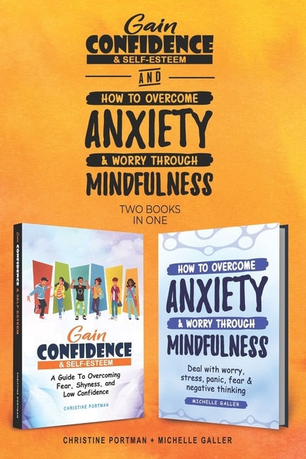 Gain Confidence & Self-Esteem and How To Overcome Anxiety & Worry Through Mindfulness (2 books): Overcoming Fear, Shyness, Worry, Stress, Panic, Negative Thinking & Low Confidence