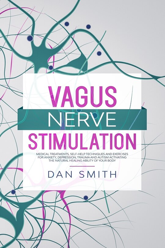 Vagus Nerve Stimulation: medical treatments, self-help techniques and exercises for anxiety, depression, trauma and autism activating the natural healing ability of your body