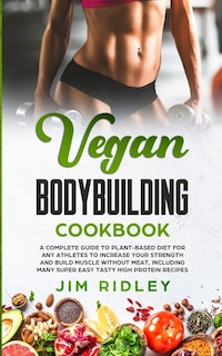 Vegan Bodybuilding Cookbook: A Complete Guide to Plant-Based Diet for Increase Strength, Build Muscle and Maintaining Health without Meat, including Super Easy Tasty High-Protein Recipes