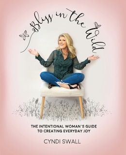 Bliss In The Wild: The Intentional Woman's Guide to Creating Everyday Joy