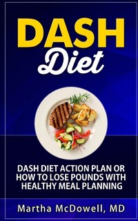 Dash Diet Action Plan or How to Lose Pounds with Healthy Meal Planning: Dash Diet Weight Loss Solution, Dash Diet Cookbook, Dash Diet Health Plan, Dash Diet Recipes, Lose 10 Pounds in 10 Days