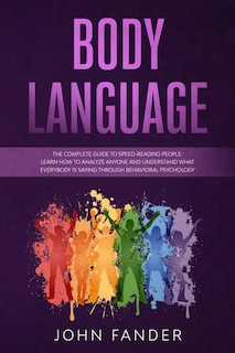 Body Language: The complete guide to speed-reading people: learn how to analyze anyone and understand what everybody is saying through behavioral psychology