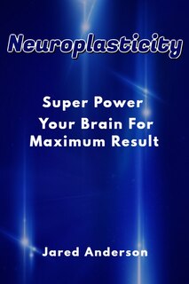 Front cover_Neuroplasticity - Super Power Your Brain for Maximum Result