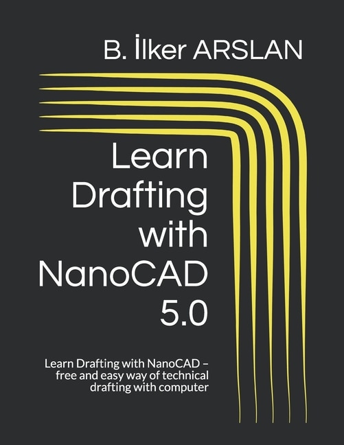 Learn Drafting with NanoCAD 5.0: Learn Drafting with NanoCAD - free and easy way of technical drafting with computer