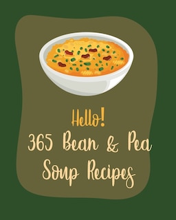 Hello! 365 Bean & Pea Soup Recipes: Best Bean & Pea Soup Cookbook Ever For Beginners [Book 1]