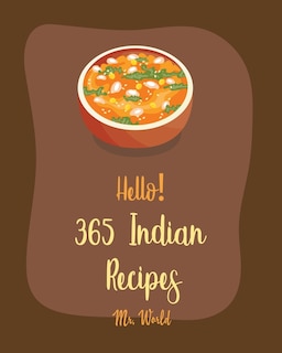 Hello! 365 Indian Recipes: Best Indian Cookbook Ever For Beginners [Book 1]