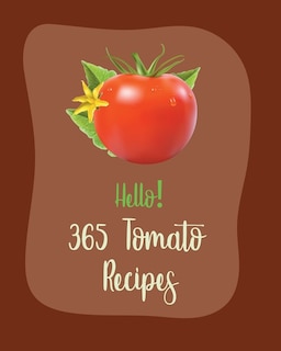 Hello! 365 Tomato Recipes: Best Tomato Cookbook Ever For Beginners [Book 1]