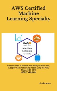 AWS Certified Machine Learning Specialty: Pass you Exam & Validate your ability to build, train, & deploy machine learning models using the AWS Cloud, (MLS-C01) - LATEST VERSION