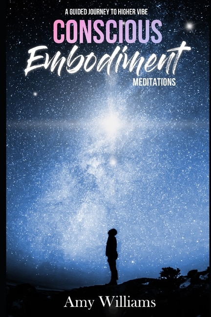 Conscious Embodiment Meditations: A Guided Journey to a Higher Vibe