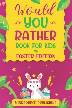 Would You Rather Book For Kids - Easter Edition: The book Of Ridiculous Scenarios, Thought Provoking Challenges and Exciting Situations The Whole Family Will Love