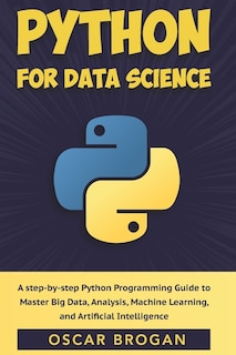 Python for Data Science: A step-by-step Python Programming Guide to Master Big Data, Analysis, Machine Learning, and Artificial Intelligence