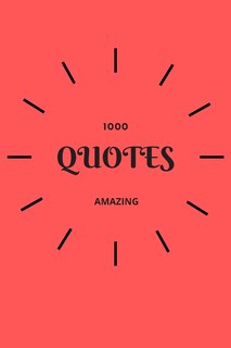 1000 Amazing Quotes: Simple, Positive And Inspirational Quotes