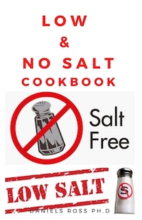 Low & No Salt Cookbook: Delicious Recipes and Health Guide To Start Your Low-Salt Diet