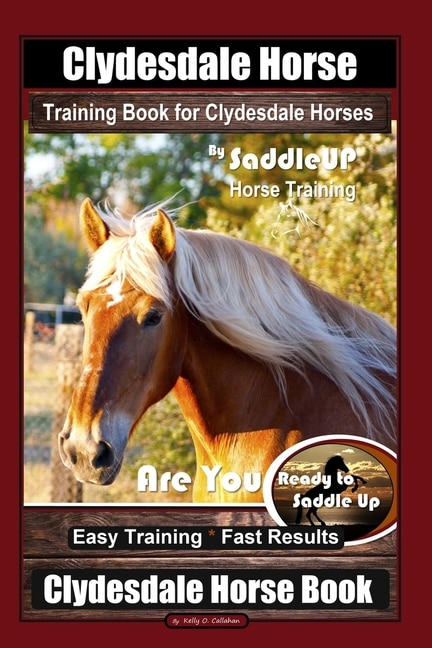 Clydesdale Horse Training Book for Clydesdale Horses By SaddleUP Horse Training, Are You Ready to Saddle Up? Easy Training * Fast Results, Clydesdale Horse Book