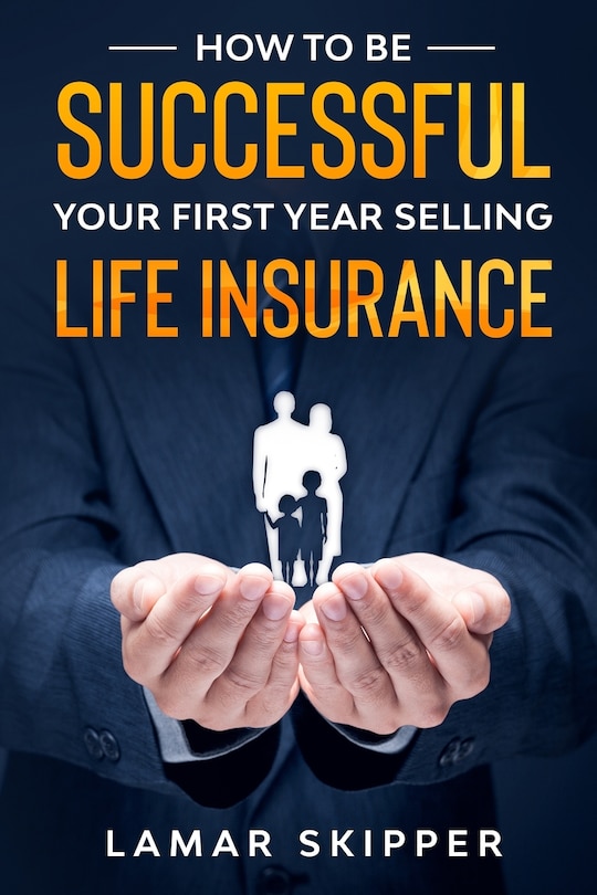 How To Be Successful Your First Year Selling Life Insurance