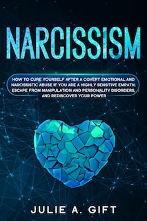 Narcissism: How to cure yourself after a covert emotional and narcissistic abuse if you are a highly sensitive empath. Escape from manipulation and personality disorders, and rediscover your power