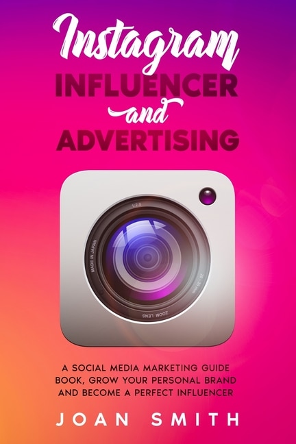 Instagram Influencer and Advertising: A social media marketing guide book, grow you personal brand and become a perfect influencer