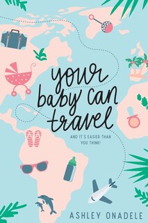 Your Baby Can Travel: (and it's easier than you think!)