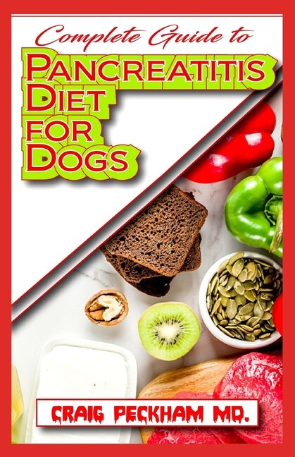 Complete Guide To Pancreatitis Diet for Dogs: A Comprehensive list of Recipes to rid your dogs of pancreatitis and make them live a healthy life!