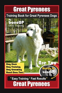 Front cover_Great Pyrenees Training Book for Great Pyrenees Dogs By BoneUP DOG Training, Dog Care, Dog Training, Dog Grooming, Hand Cues Too! Are You Ready to Bone Up? Easy Training * Fast Results, Great Pyrenees