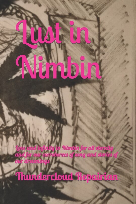 Lust In Nimbin: Love And Infinity In Nimbin For All Eternity And For Our Corroborees Of Song And Stories Of Our Dre