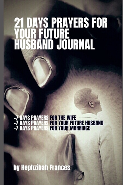 21 Days Prayers For Your Future Husband Journal: Prayers for you the wife, Prayers for your future husband and Prayers for your marriage