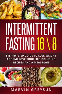 Intermittent fasting 16/8: Step by step guide to lose weight and improve your life. Included recepies and a meal plane