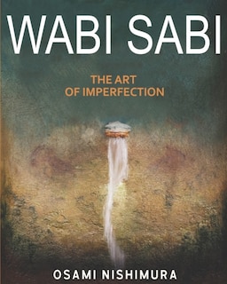 Wabi Sabi The Art of Imperfection: Discover the traditional Japanese Aesthetics and Learn How to Enjoy the Beauty of Imperfection and Live a Wabi-Sabi Lifestyle