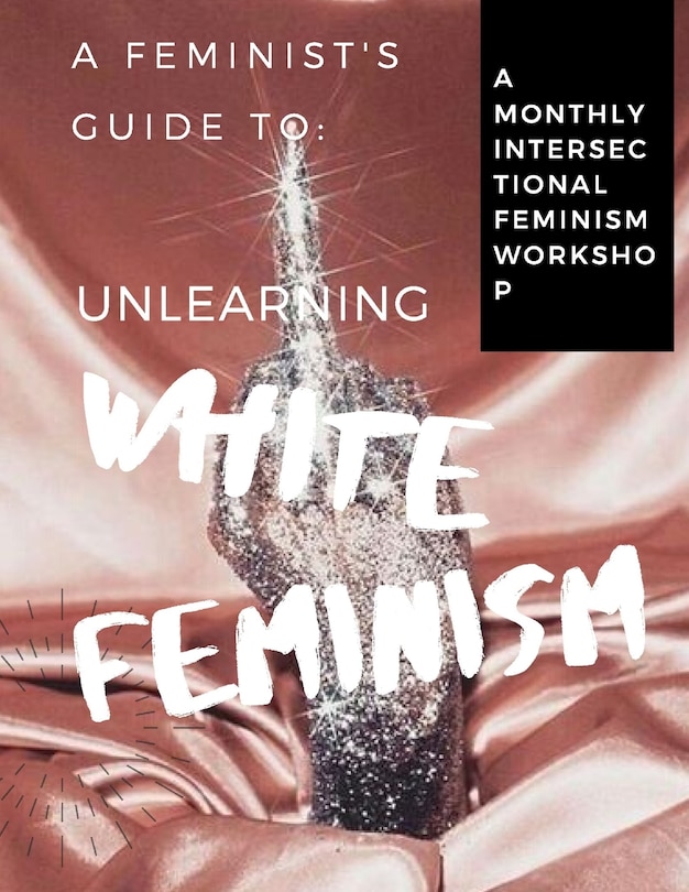 A Feminist's Guide to: Unlearning White Feminism