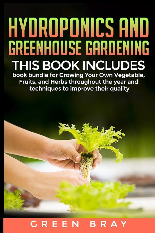 Hydroponics and Greenhouse Gardening: 3-in-1 book bundle for Growing Your Own Vegetable, Fruits, and Herbs throughout the year and techniques to improve their quality