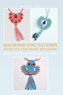 Macrame Owl Pattern, Necklace and Heart Keychain: Step-by-Step Pictured Guide