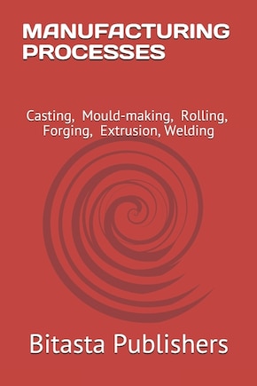 Manufacturing Processes: Casting, Mould-making, Rolling, Forging, Extrusion, Welding