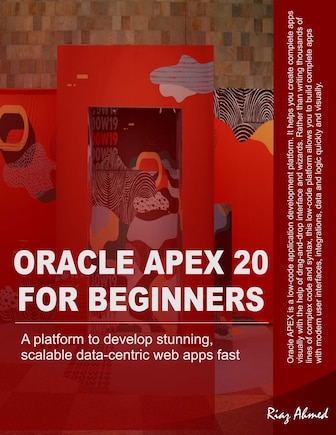 Oracle APEX 20 For Beginners: A platform to develop stunning, scalable data-centric web apps fast