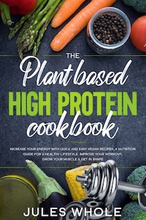 The Plant based High Protein Cookbook: Increase your Energy with Quick and Easy Vegan Recipes. A Nutrition Guide for a Healthy Lifestyle. Improve your Workout, Grow your Muscle & Get in Shape.