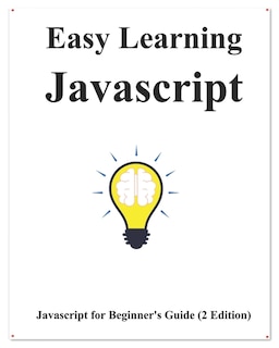 Easy Learning Javascript (2 Edition): Javascript for Beginner's Guide Learn Easy and Fast