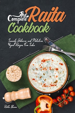 The Complete Raita Cookbook: Insanely Delicious and Nutritious Yogurt Recipes from India!