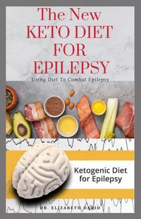The New Keto Diet for Epilepsy: Complete Guide on Using Ketogenic Diet To Manage Epilepsy: Includes meal Plan, Delicious Recipes and Cookbook