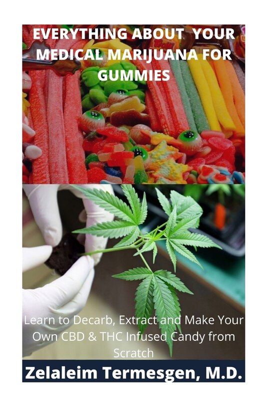 Everything about Your Medical Marijuana for Gummies: Learn To Decarb, Extract and Make Your Own CBD & THC Infused Candy from Scratch