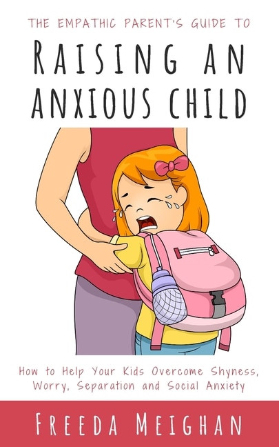 Front cover_The Empathic Parent's Guide to Raising an Anxious Child