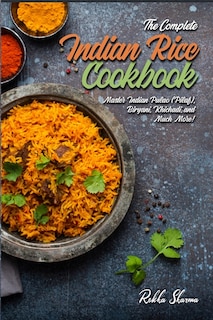 The Complete Indian Rice Cookbook: Master Indian Pulao (Pilaf), Biryani, Khichadi, and Much More!