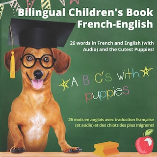 Bilingual Children's Book French-English; 26 Words in French and English (With Audio), and the Cutest Puppies; ABC's with Puppies: Livre bilingue français anglais pour enfants (avec audio); l'alphabet en images avec les plus mignons chiots