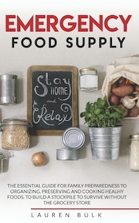 Emergency Food Supply: The Essential Guide for Family Preparedness to Organizing, Preserving and Cooking Healhy Foods, to Build a Stockpile to Survive Without the Grocery Store