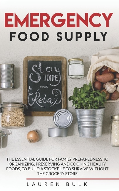 Emergency Food Supply: The Essential Guide for Family Preparedness to Organizing, Preserving and Cooking Healhy Foods, to Build a Stockpile to Survive Without the Grocery Store