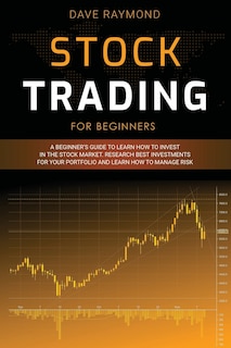 Stock Trading for Beginners: A Beginner's Guide to Learn How to Invest in the Stock Market. Research Best Investments for Your Portfolio and Learn How to Manage Risk