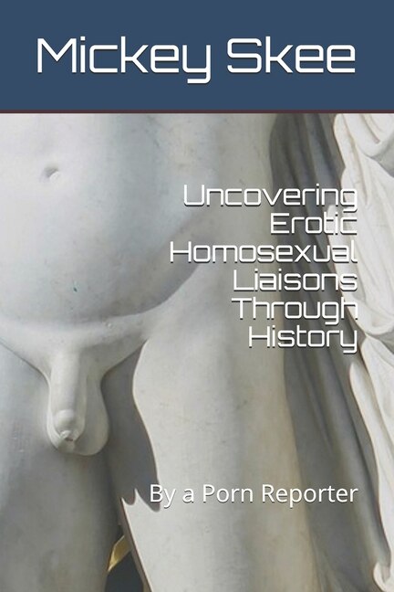 Front cover_Uncovering Erotic Homosexual Liaisons Through History