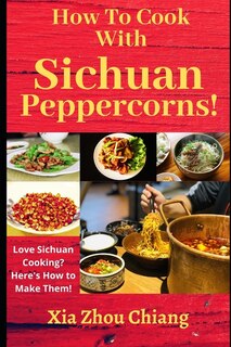 How To Cook With Sichuan Peppercorns!: Love Sichuan Cooking? Here's How to Make Them!