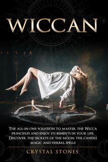 Wiccan: The all-in-one solution to master the Wicca principles and enjoy its benefits in your life. Discover the secrets of the Moon, the Candle Magic and Herbal Spells