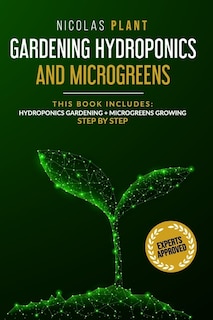 Gardening Hydroponics and Microgreens: 2 in 1, Essential Guide to Create Your Garden Without Land. Techniques for Beginners to Cultivating Fruits, Herbs, and Vegetables High in Nutrients at Your Home