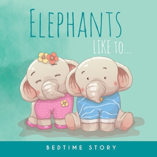 Elephants Like to... - Bedtime Story: Children's Illustrated Story of Elephants for babies and children - Good Night