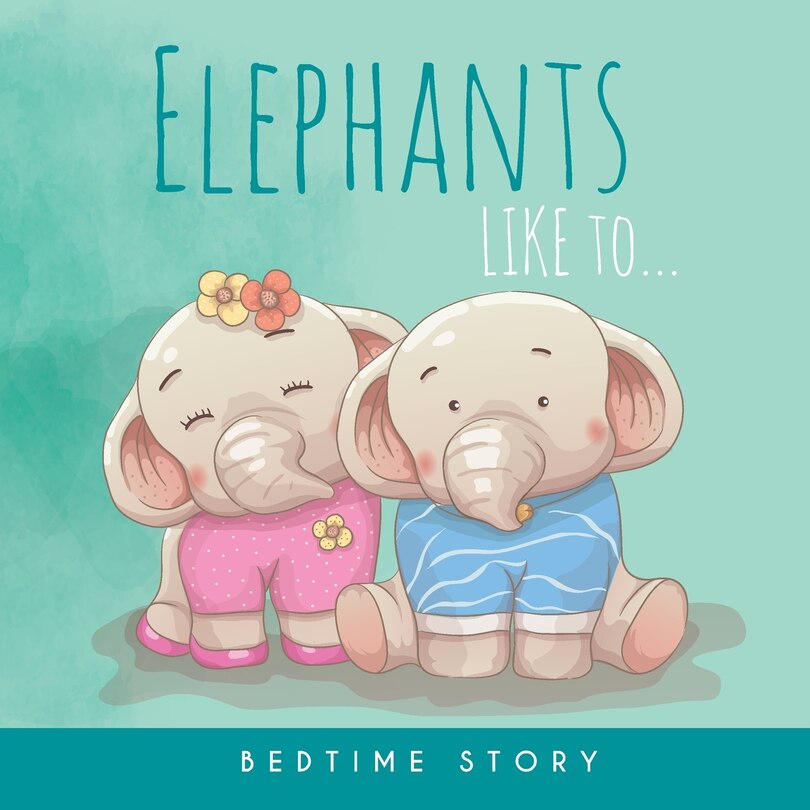 Elephants Like to... - Bedtime Story: Children's Illustrated Story of Elephants for babies and children - Good Night